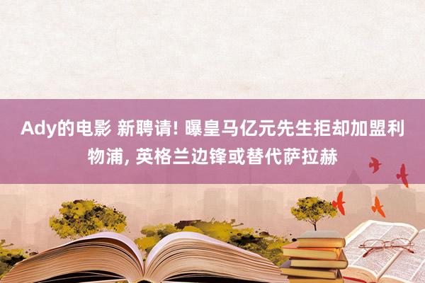 Ady的电影 新聘请! 曝皇马亿元先生拒却加盟利物浦， 英格兰边锋或替代萨拉赫