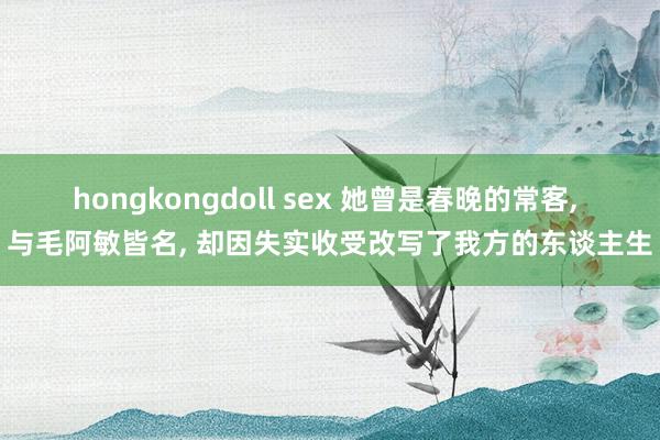 hongkongdoll sex 她曾是春晚的常客， 与毛阿敏皆名， 却因失实收受改写了我方的东谈主生