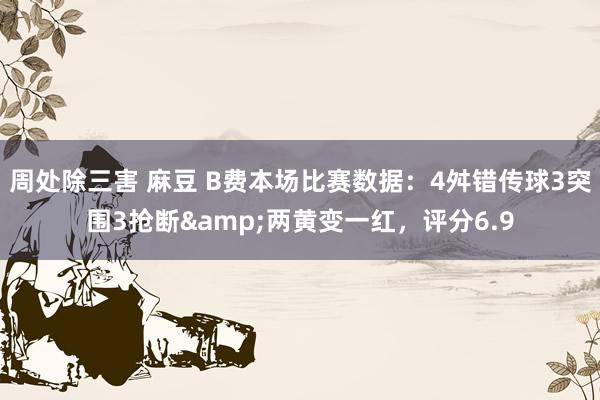 周处除三害 麻豆 B费本场比赛数据：4舛错传球3突围3抢断&两黄变一红，评分6.9