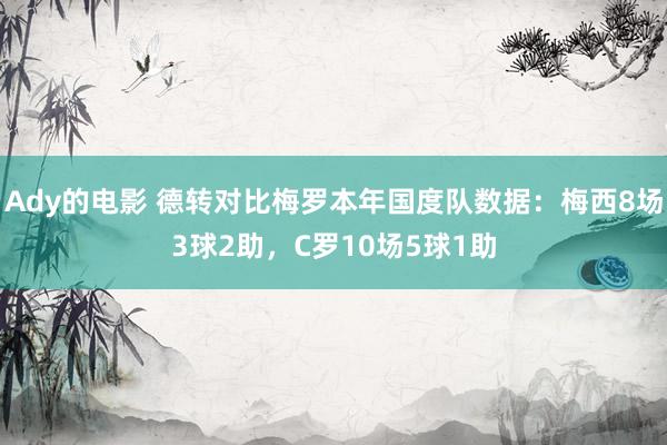 Ady的电影 德转对比梅罗本年国度队数据：梅西8场3球2助，C罗10场5球1助