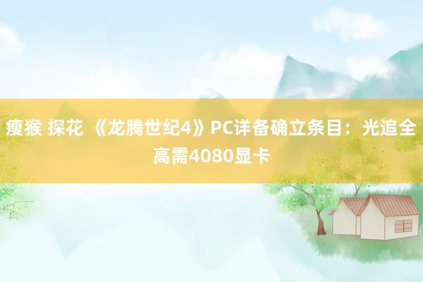 瘦猴 探花 《龙腾世纪4》PC详备确立条目：光追全高需4080显卡