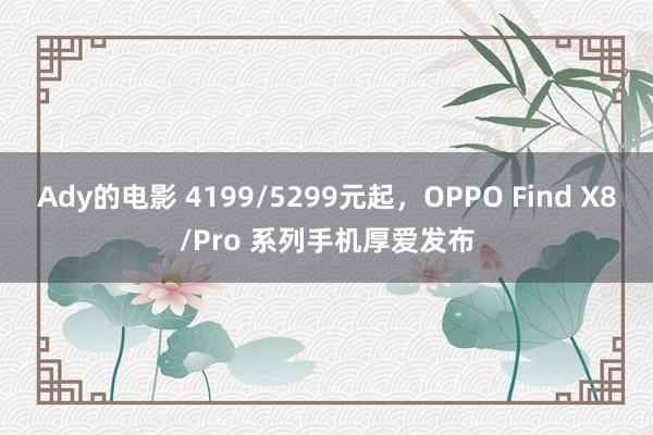 Ady的电影 4199/5299元起，OPPO Find X8/Pro 系列手机厚爱发布