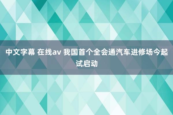 中文字幕 在线av 我国首个全会通汽车进修场今起试启动