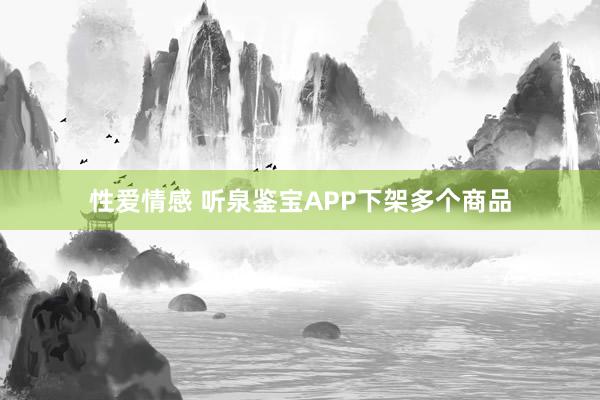 性爱情感 听泉鉴宝APP下架多个商品