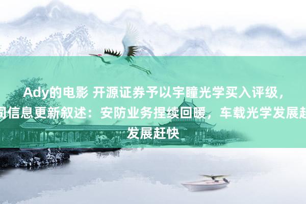 Ady的电影 开源证券予以宇瞳光学买入评级，公司信息更新叙述：安防业务捏续回暖，车载光学发展赶快