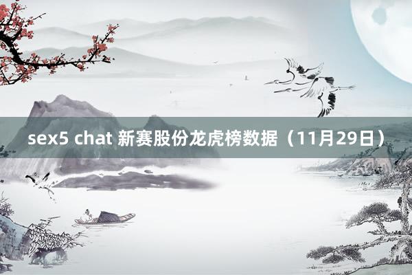 sex5 chat 新赛股份龙虎榜数据（11月29日）