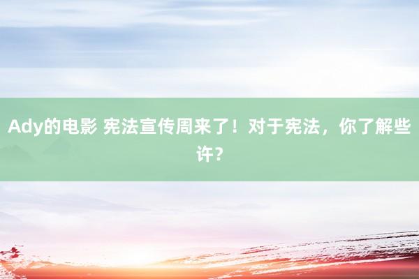 Ady的电影 宪法宣传周来了！对于宪法，你了解些许？