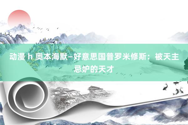 动漫 h 奥本海默—好意思国普罗米修斯：被天主忌妒的天才