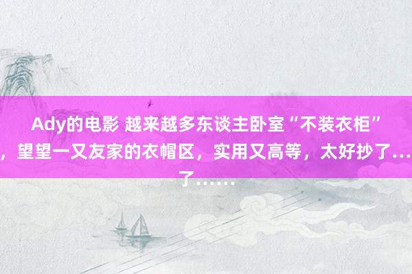 Ady的电影 越来越多东谈主卧室“不装衣柜”了，望望一又友家的衣帽区，实用又高等，太好抄了……