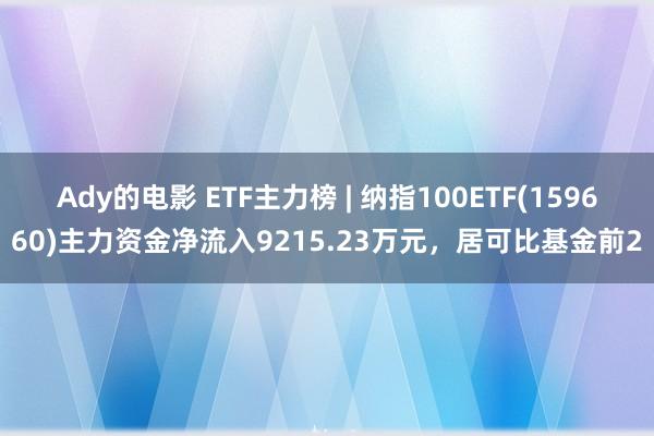 Ady的电影 ETF主力榜 | 纳指100ETF(159660)主力资金净流入9215.23万元，居可比基金前2