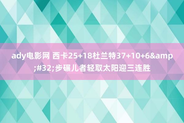 ady电影网 西卡25+18杜兰特37+10+6&#32;步碾儿者轻取太阳迎三连胜