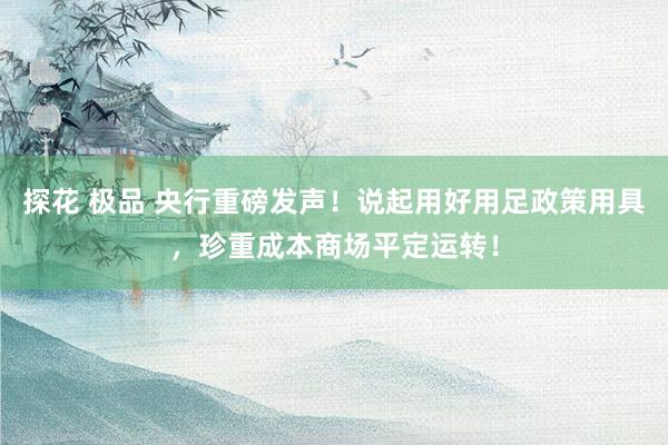 探花 极品 央行重磅发声！说起用好用足政策用具，珍重成本商场平定运转！