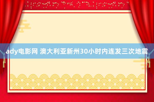 ady电影网 澳大利亚新州30小时内连发三次地震