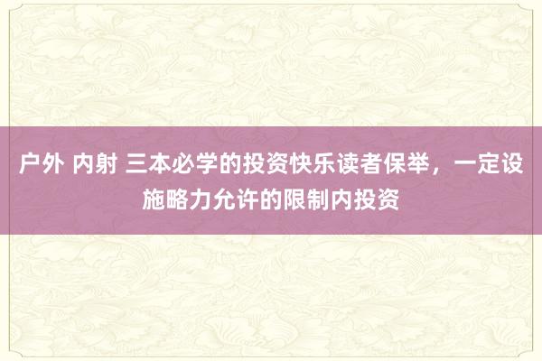 户外 内射 三本必学的投资快乐读者保举，一定设施略力允许的限制内投资