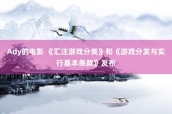 Ady的电影 《汇注游戏分类》和《游戏分发与实行基本条款》发布