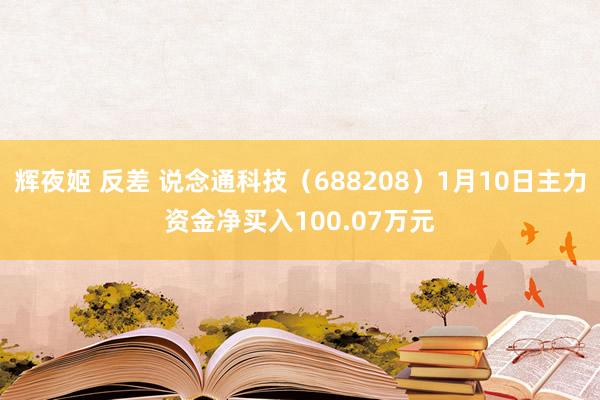 辉夜姬 反差 说念通科技（688208）1月10日主力资金净买入100.07万元