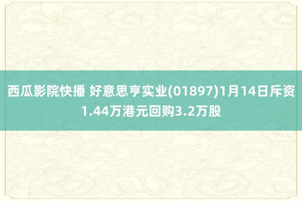 西瓜影院快播 好意思亨实业(01897)1月14日斥资1.44万港元回购3.2万股